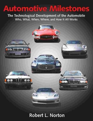 Automotive Milestones: The Technological Development of the Automobile: Who, What, When, Where, and How It All Works by Norton, Robert L.