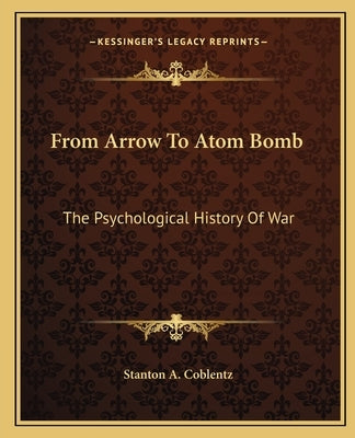 From Arrow To Atom Bomb: The Psychological History Of War by Coblentz, Stanton A.