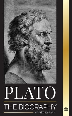 Plato: The Biography of Greek's Republic Philosopher who Founded the Platonist School of Thought by Library, United