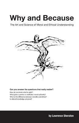 Why and Because: The Art and Science of Moral and Ethical Understanding by Sheraton, Lawrence