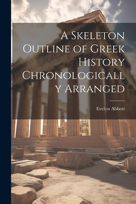 A Skeleton Outline of Greek History Chronologically Arranged by Abbott, Evelyn