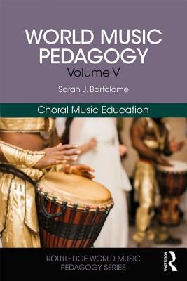 World Music Pedagogy, Volume V: Choral Music Education by Bartolome, Sarah