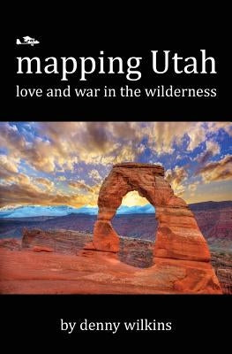 Mapping Utah: Love and War in the Wilderness by Wilkins, Denny