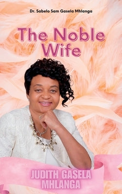 The Noble Wife: Judith Gasela Mhlanga by Gasela Mhlanga, Sabelo Sam