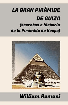 La Gran Pirámide de Guiza: (secretos e historia de la Pirámide de Keops) by Romani, William