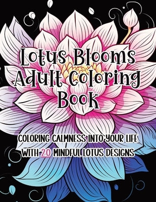 Lotus Blooms Adult Coloring Book: Coloring Calmness into Your Life with 20 Mindful Lotus Designs by Pen, Pampered