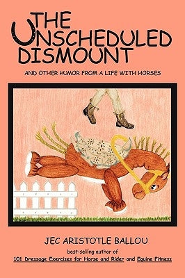 The Unscheduled Dismount: And Other Humor from a Life with Horses by Jec Aristotle Ballou, Aristotle Ballou