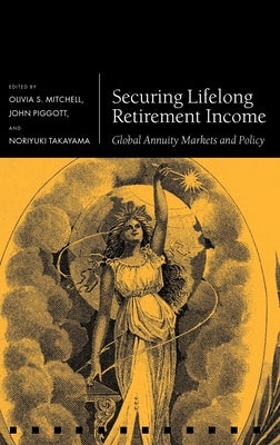 Securing Lifelong Retirement Income: Global Annuity Markets and Policy by Mitchell, Olivia S.