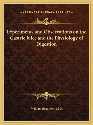 Experiments and Observations on the Gastric Juice and the Physiology of Digestion by Beaumont, William