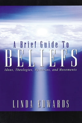 A Brief Guide to Beliefs: Ideas, Theologies, Mysteries, and Movements by Edwards, Linda