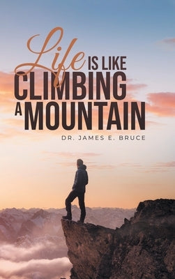 Life is Like Climbing a Mountain by Bruce, James E.