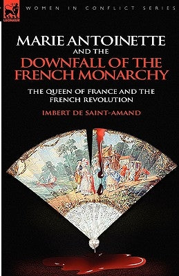 Marie Antoinette and the Downfall of Royalty: The Queen of France and the French Revolution by Saint-Amand, Imbert De