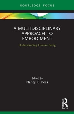 A Multidisciplinary Approach to Embodiment: Understanding Human Being by Dess, Nancy K.