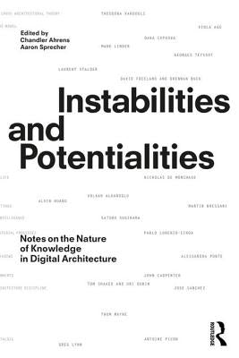 Instabilities and Potentialities: Notes on the Nature of Knowledge in Digital Architecture by Ahrens, Chandler