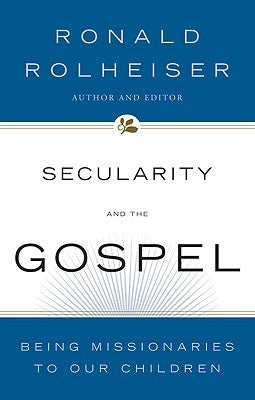 Secularity and the Gospel Being Missionaries to Our Children by Rolheiser, Ronald