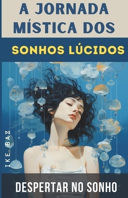 A Jornada Mística dos Sonhos Lúcidos: Despertar no Sonho by Baz, Ike