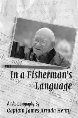 In a Fisherman's Language: An Autobiography by Captain James Arruda Henry by Henry, James Arruda