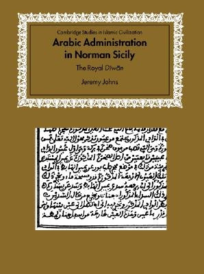 Arabic Administration in Norman Sicily: The Royal Diwan by Johns, Jeremy