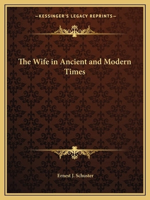 The Wife in Ancient and Modern Times by Schuster, Ernest J.