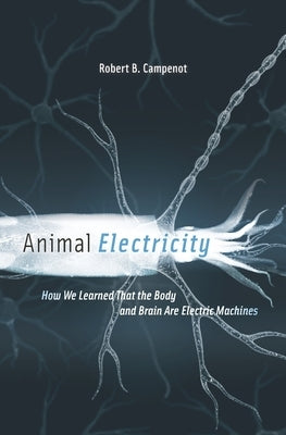 Animal Electricity: How We Learned That the Body and Brain Are Electric Machines by Campenot, Robert B.