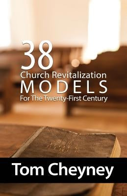 Thirty-Eight Church Revitalization Models For The Twenty First Century by Cheyney, Tom
