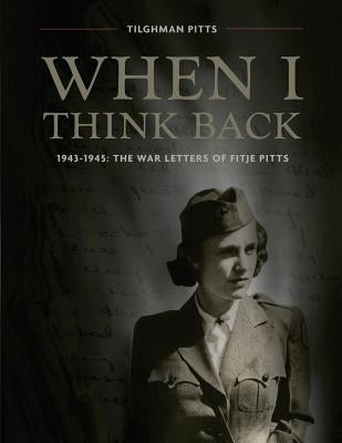 When I Think Back: The War Letters of Fitje Pitts: 1943-1945 by Pitts, Tilghman G., III