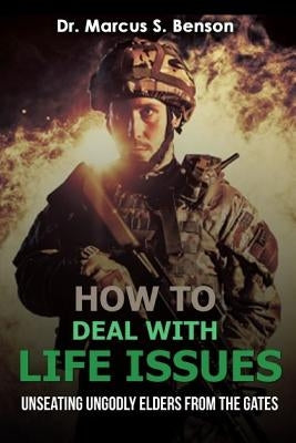How To Deal With Life Issues: Unseating Ungodly Elders From The Gate by Benson, Marcus S.