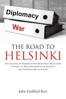 The Road To Helsinki: An Analysis of European International Relations Leading to The Conference on Security and Cooperation in Europe by Kerr, John Guilford