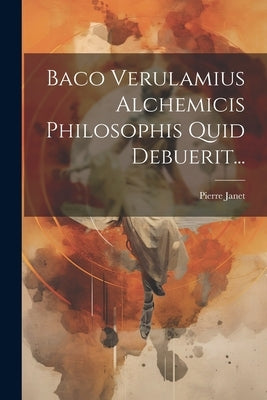 Baco Verulamius Alchemicis Philosophis Quid Debuerit... by Janet, Pierre