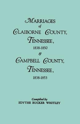Marriages of Claiborne County, Tennessee, 1838-1850, and Marriages of Campbell County, Tennessee, 1838-1853 by Whitley, Edythe Rucker