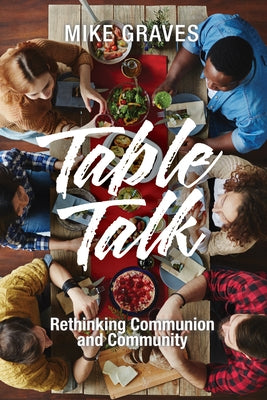 Table Talk: Rethinking Communion and Community by Graves, Mike