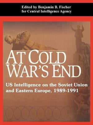 At Cold War's End: US Intelligence on the Soviet Union and Eastern Europe, 1989-1991 by Fischer, Benjamin B.
