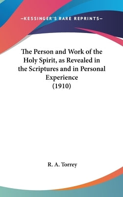 The Person and Work of the Holy Spirit, as Revealed in the Scriptures and in Personal Experience (1910) by Torrey, R. a.