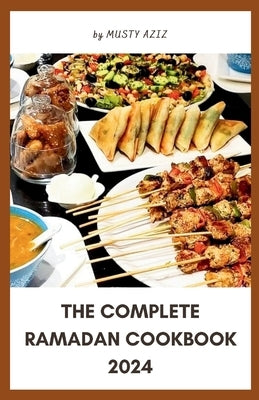 The Complete Ramadan Cookbook 2024: 30 Delicious Recipes for Sahur, Iftar and Eid by Aziz, Musty