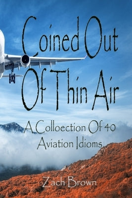 Coined Out Of Thin Air: A collection of 40 Aviation Idioms! by Brown, Zach