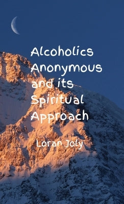 Alcoholics Anonymous and its Spiritual Approach by Joly, Loran