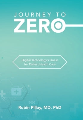 Journey to Zero: Digital Technology's Quest for Perfect Health Care by Pillay, Rubin