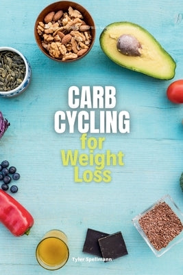 Carb Cycling for Weight Loss: A Beginner's 3-Week Guide with Sample Curated Recipes by Spellmann, Tyler