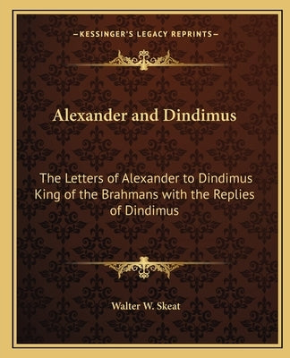 Alexander and Dindimus: The Letters of Alexander to Dindimus King of the Brahmans with the Replies of Dindimus by Skeat, Walter W.
