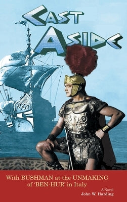 Cast Aside - With Bushman at the Unmaking of 'Ben-Hur' in Italy (hardback) by Harding, John W.