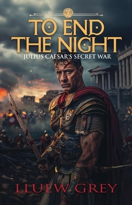To End The Night: Julius Ceasers Secret War by Grey, Lluew