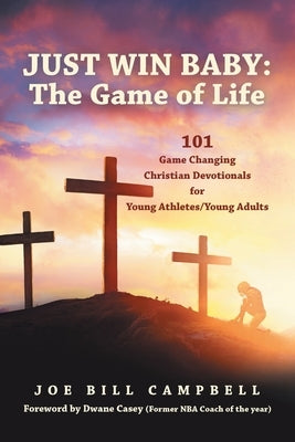 Just Win Baby: THE GAME OF LIFE: 101 Game Changing Christian Devotionals for Young Athletes/Young Adults by Campbell, Joe Bill