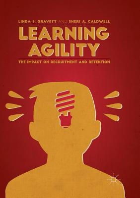 Learning Agility: The Impact on Recruitment and Retention by Gravett, Linda S.