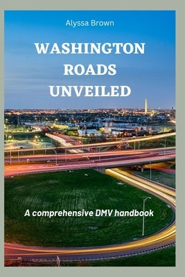 Washington Roads Unveiled: A comprehensive DMV handbook by Brown, Alyssa