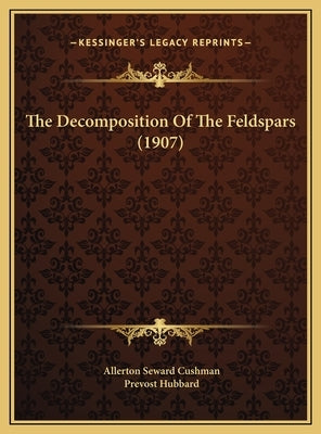 The Decomposition Of The Feldspars (1907) by Cushman, Allerton Seward