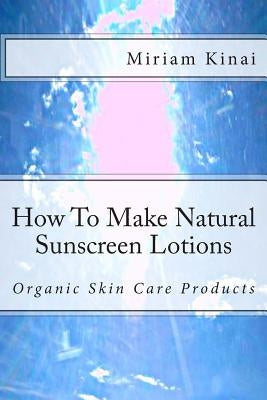 How To Make Natural Sunscreen Lotions by Kinai, Miriam