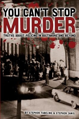 You Can't Stop Murder: Truths About Policing in Baltimore and Beyond by Tabeling, Stephen