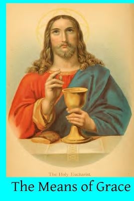 The Means of Grace: A Complete Exposition of the Seven Sacraments, Their Institution, Meaning, Requirements, Ceremonies and Efficacy; of t by Brandle DD, F. J.