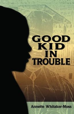 A Good Kid in Trouble by Whitaker-Moss, Annette