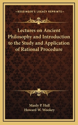 Lectures on Ancient Philosophy and Introduction to the Study and Application of Rational Procedure by Hall, Manly P.